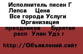 Исполнитель песен Г.Лепса. › Цена ­ 7 000 - Все города Услуги » Организация праздников   . Бурятия респ.,Улан-Удэ г.
